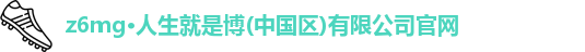 z6mg·人生就是博(中国区)有限公司官网